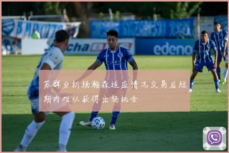 苏群分析杨瀚森适应情况交易后短期内难以获得出场机会