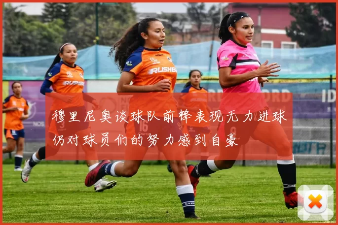 穆里尼奥谈球队前锋表现无力进球仍对球员们的努力感到自豪