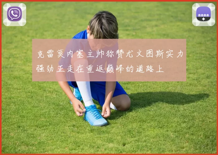 克雷莫内塞主帅称赞尤文图斯实力强劲正走在重返巅峰的道路上